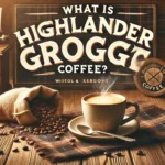 Featured image of an article having title What Is Highlander Grogg Coffee